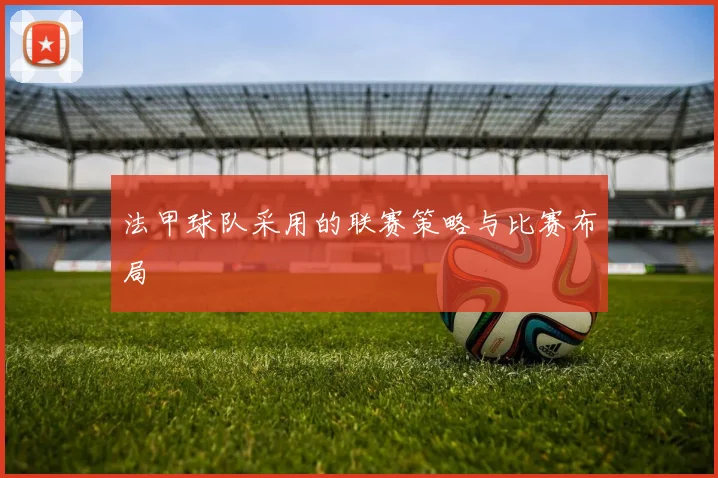 法甲球队采用的联赛策略与比赛布局
