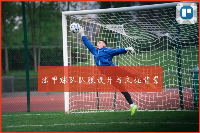法甲球队队服设计与文化背景