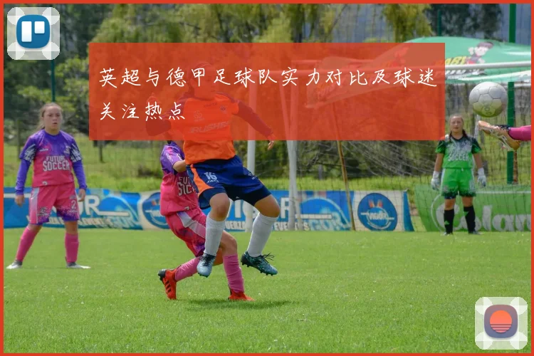 英超与德甲足球队实力对比及球迷关注热点
