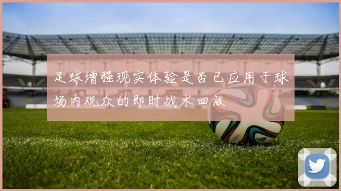 足球增强现实体验是否已应用于球场内观众的即时战术回放