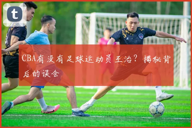 CBA有没有足球运动员王治?揭秘背后的误会