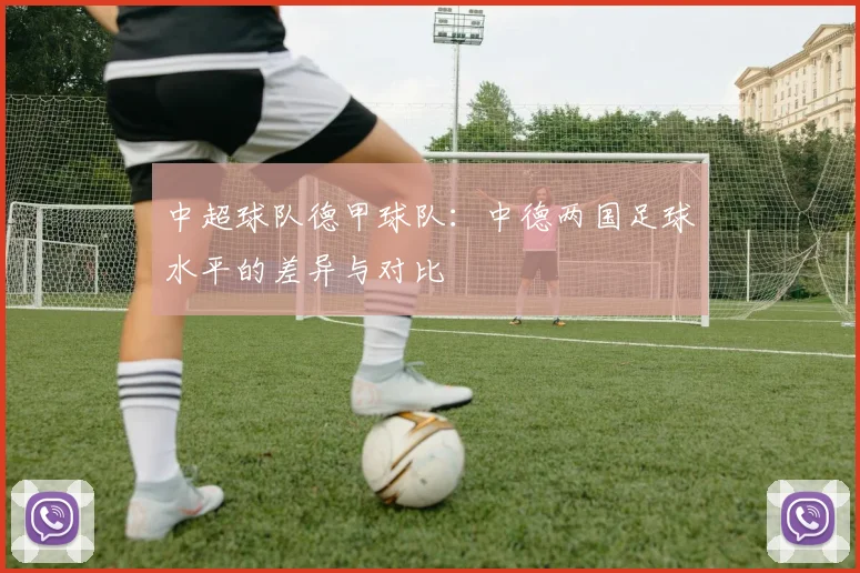 中超球队德甲球队：中德两国足球水平的差异与对比