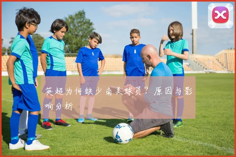 英超为何缺少南美球员？原因与影响分析