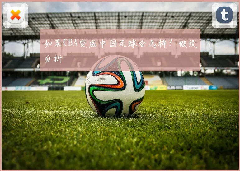 如果CBA变成中国足球会怎样？假设分析