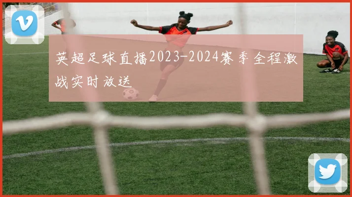 英超足球直播2023-2024赛季全程激战实时放送