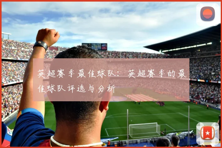 英超赛季最佳球队:英超赛季的最佳球队评选与分析