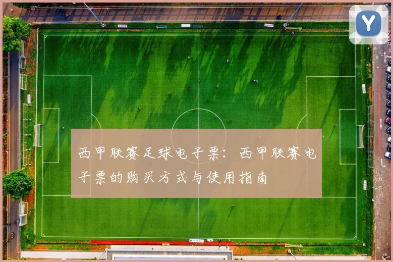 西甲联赛足球电子票:西甲联赛电子票的购买方式与使用指南